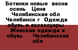 Ботинки новые, весна- осень › Цена ­ 2 600 - Челябинская обл., Челябинск г. Одежда, обувь и аксессуары » Женская одежда и обувь   . Челябинская обл.